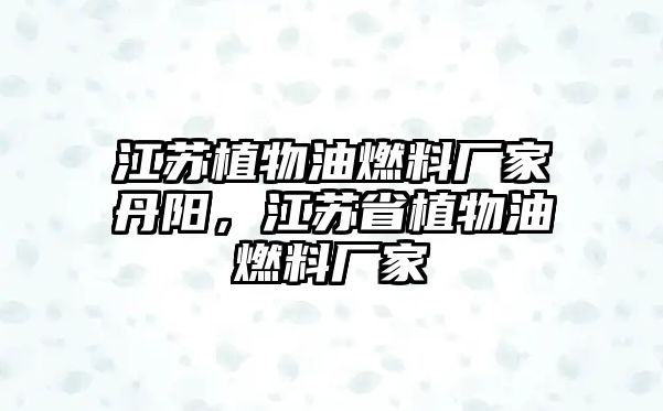 江蘇植物油燃料廠家丹陽，江蘇省植物油燃料廠家