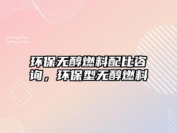 環(huán)保無醇燃料配比咨詢，環(huán)保型無醇燃料