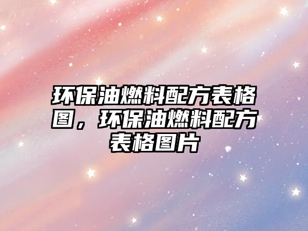 環(huán)保油燃料配方表格圖，環(huán)保油燃料配方表格圖片