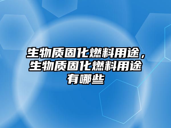 生物質(zhì)固化燃料用途，生物質(zhì)固化燃料用途有哪些