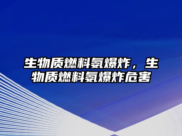 生物質(zhì)燃料氨爆炸，生物質(zhì)燃料氨爆炸危害