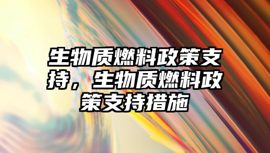 生物質(zhì)燃料政策支持，生物質(zhì)燃料政策支持措施