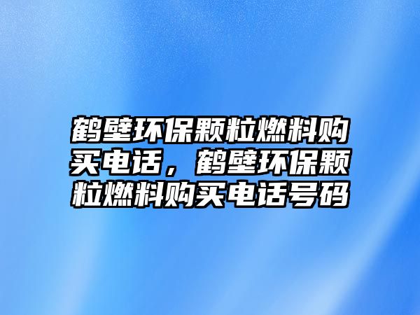 鶴壁環(huán)保顆粒燃料購(gòu)買(mǎi)電話，鶴壁環(huán)保顆粒燃料購(gòu)買(mǎi)電話號(hào)碼