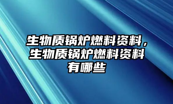 生物質(zhì)鍋爐燃料資料，生物質(zhì)鍋爐燃料資料有哪些