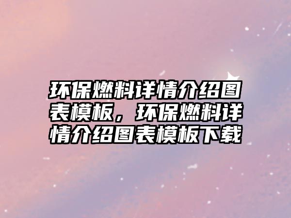 環(huán)保燃料詳情介紹圖表模板，環(huán)保燃料詳情介紹圖表模板下載