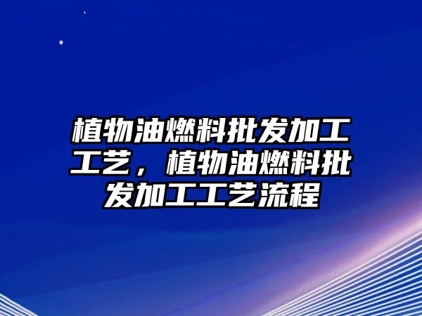 植物油燃料批發(fā)加工工藝，植物油燃料批發(fā)加工工藝流程