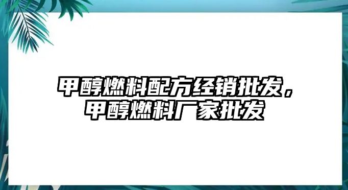 甲醇燃料配方經(jīng)銷批發(fā)，甲醇燃料廠家批發(fā)