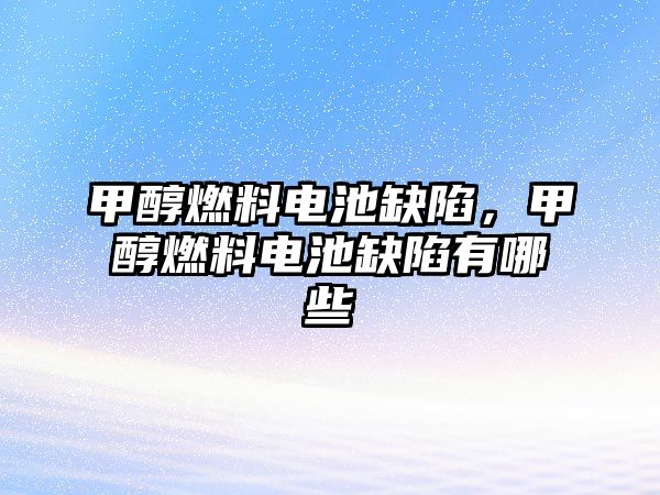 甲醇燃料電池缺陷，甲醇燃料電池缺陷有哪些