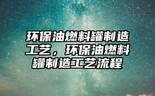 環(huán)保油燃料罐制造工藝，環(huán)保油燃料罐制造工藝流程