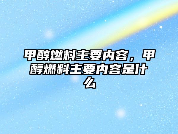 甲醇燃料主要內(nèi)容，甲醇燃料主要內(nèi)容是什么