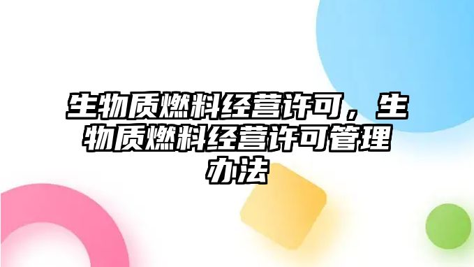 生物質(zhì)燃料經(jīng)營許可，生物質(zhì)燃料經(jīng)營許可管理辦法