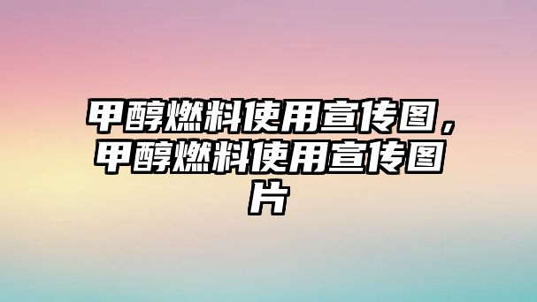 甲醇燃料使用宣傳圖，甲醇燃料使用宣傳圖片