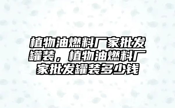 植物油燃料廠家批發(fā)罐裝，植物油燃料廠家批發(fā)罐裝多少錢