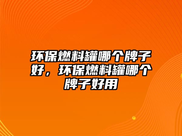 環(huán)保燃料罐哪個(gè)牌子好，環(huán)保燃料罐哪個(gè)牌子好用