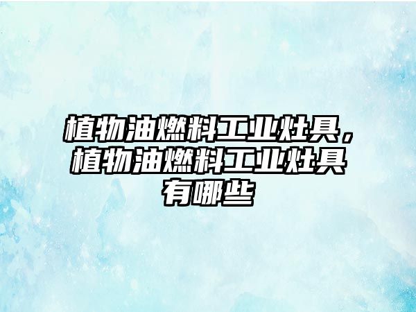 植物油燃料工業(yè)灶具，植物油燃料工業(yè)灶具有哪些