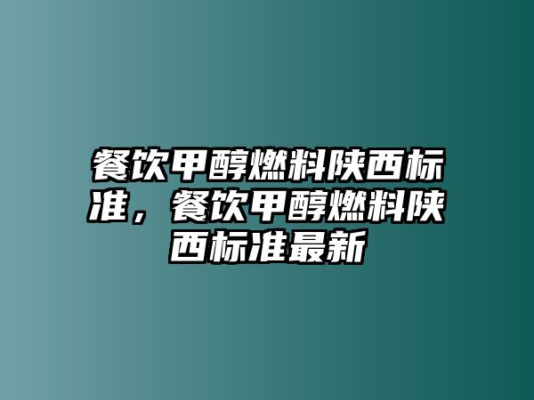 餐飲甲醇燃料陜西標準，餐飲甲醇燃料陜西標準最新