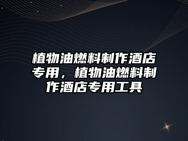 植物油燃料制作酒店專用，植物油燃料制作酒店專用工具