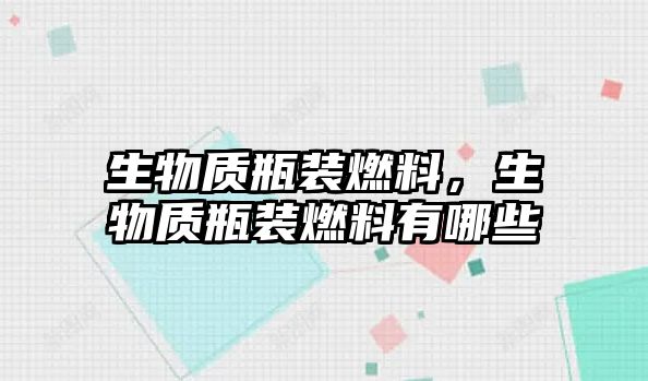 生物質瓶裝燃料，生物質瓶裝燃料有哪些