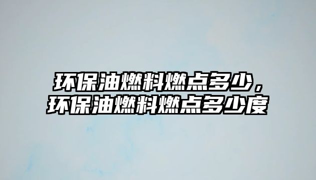 環(huán)保油燃料燃點多少，環(huán)保油燃料燃點多少度