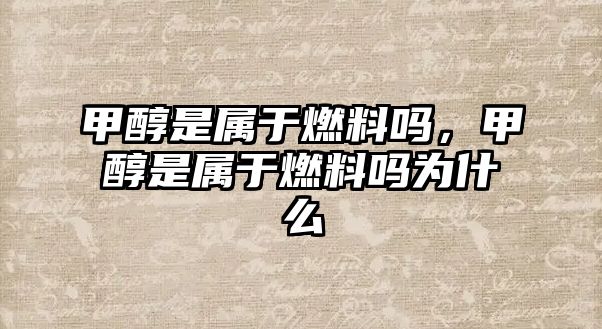 甲醇是屬于燃料嗎，甲醇是屬于燃料嗎為什么