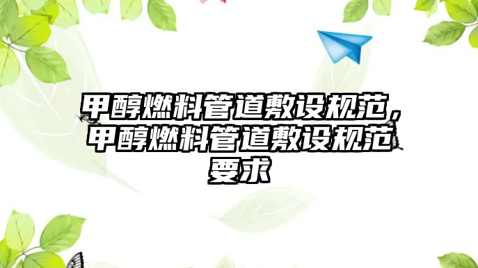 甲醇燃料管道敷設(shè)規(guī)范，甲醇燃料管道敷設(shè)規(guī)范要求