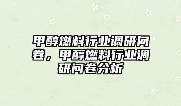 甲醇燃料行業(yè)調(diào)研問卷，甲醇燃料行業(yè)調(diào)研問卷分析