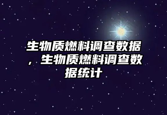 生物質燃料調查數(shù)據(jù)，生物質燃料調查數(shù)據(jù)統(tǒng)計