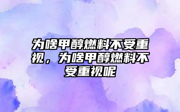 為啥甲醇燃料不受重視，為啥甲醇燃料不受重視呢