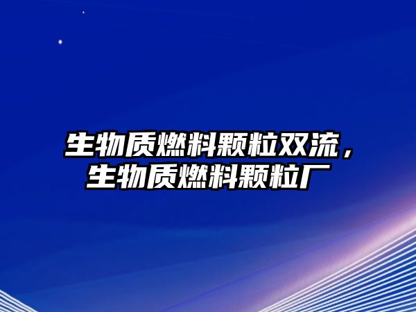 生物質(zhì)燃料顆粒雙流，生物質(zhì)燃料顆粒廠