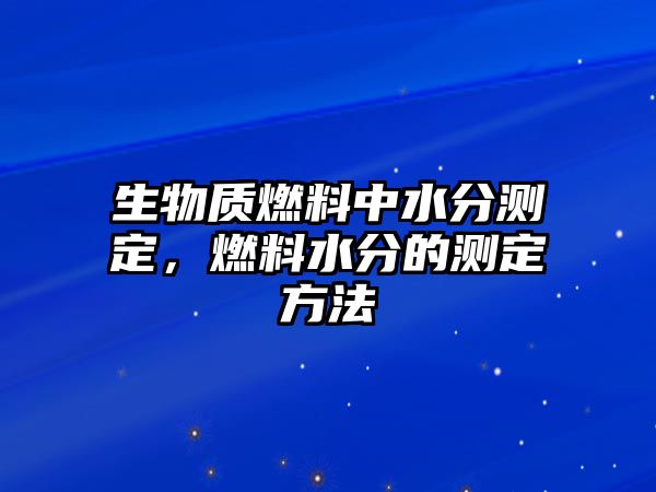 生物質(zhì)燃料中水分測定，燃料水分的測定方法