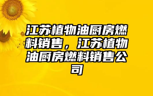 江蘇植物油廚房燃料銷售，江蘇植物油廚房燃料銷售公司