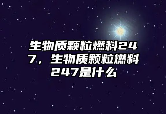 生物質(zhì)顆粒燃料247，生物質(zhì)顆粒燃料247是什么