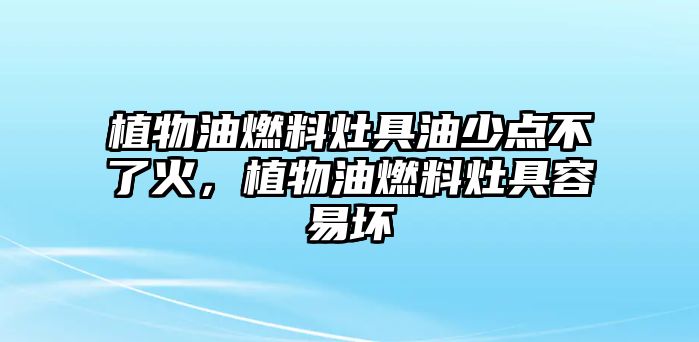 植物油燃料灶具油少點不了火，植物油燃料灶具容易壞