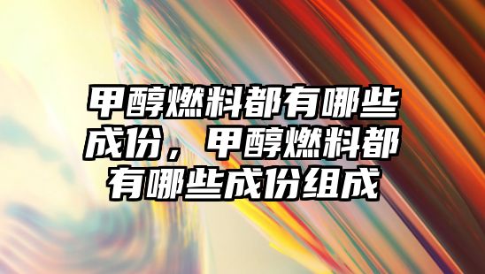 甲醇燃料都有哪些成份，甲醇燃料都有哪些成份組成