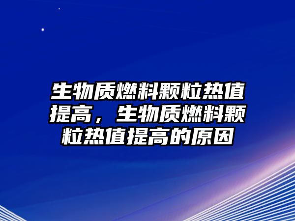 生物質(zhì)燃料顆粒熱值提高，生物質(zhì)燃料顆粒熱值提高的原因