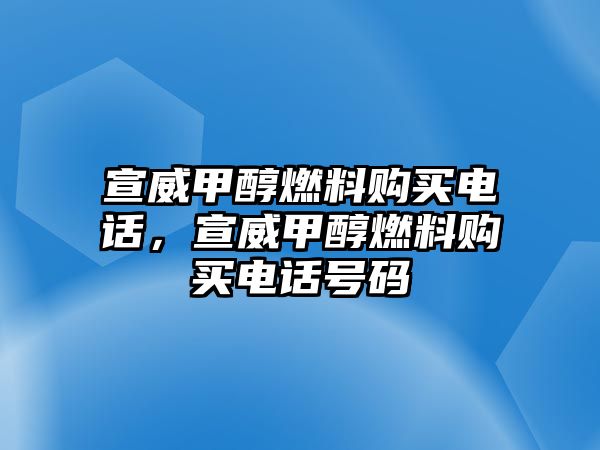 宣威甲醇燃料購買電話，宣威甲醇燃料購買電話號碼