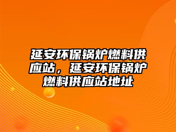 延安環(huán)保鍋爐燃料供應(yīng)站，延安環(huán)保鍋爐燃料供應(yīng)站地址