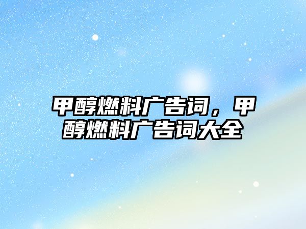 甲醇燃料廣告詞，甲醇燃料廣告詞大全