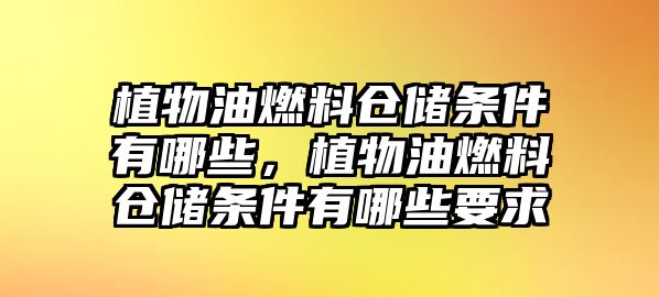 植物油燃料倉(cāng)儲(chǔ)條件有哪些，植物油燃料倉(cāng)儲(chǔ)條件有哪些要求