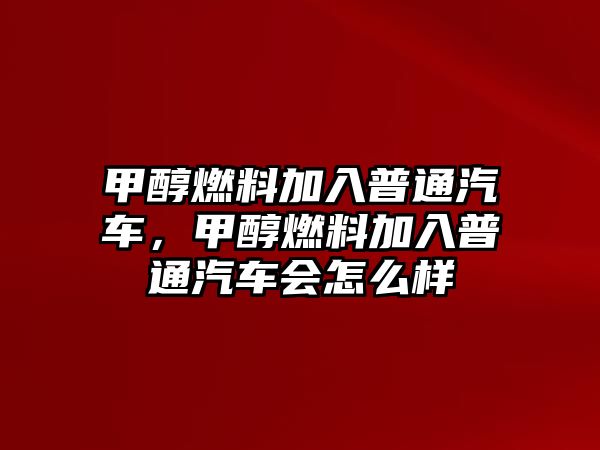 甲醇燃料加入普通汽車，甲醇燃料加入普通汽車會(huì)怎么樣