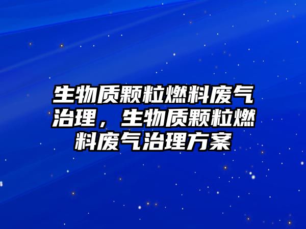 生物質顆粒燃料廢氣治理，生物質顆粒燃料廢氣治理方案