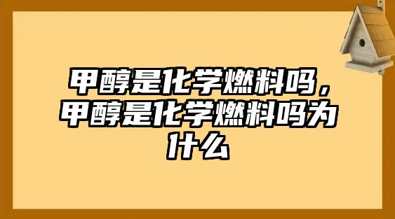 甲醇是化學燃料嗎，甲醇是化學燃料嗎為什么