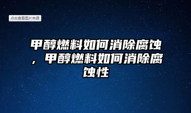 甲醇燃料如何消除腐蝕，甲醇燃料如何消除腐蝕性