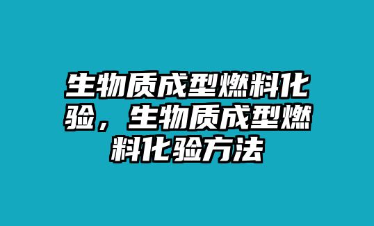 生物質(zhì)成型燃料化驗，生物質(zhì)成型燃料化驗方法