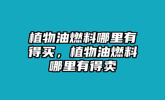 植物油燃料哪里有得買，植物油燃料哪里有得賣