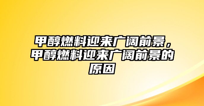 甲醇燃料迎來廣闊前景，甲醇燃料迎來廣闊前景的原因