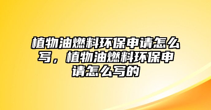 植物油燃料環(huán)保申請(qǐng)?jiān)趺磳?xiě)，植物油燃料環(huán)保申請(qǐng)?jiān)趺磳?xiě)的