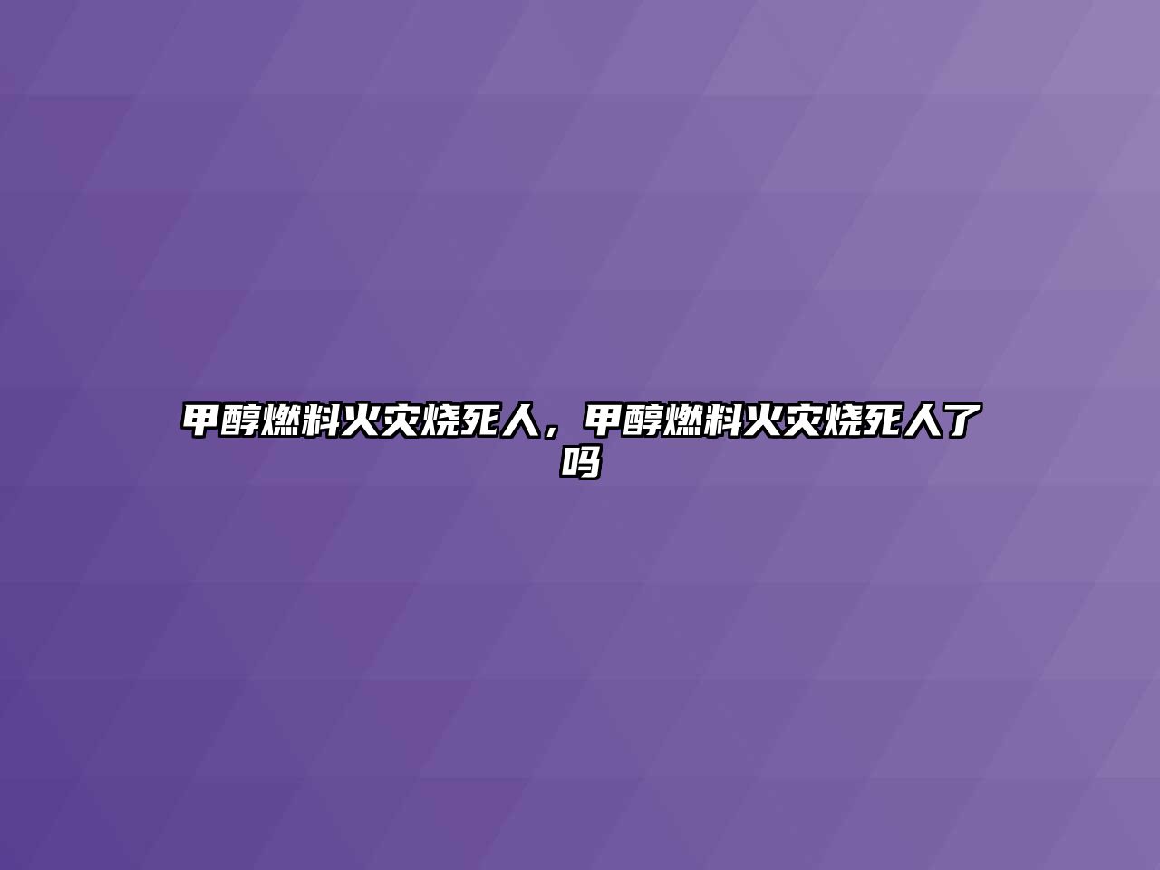 甲醇燃料火災(zāi)燒死人，甲醇燃料火災(zāi)燒死人了嗎