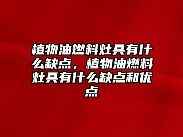 植物油燃料灶具有什么缺點(diǎn)，植物油燃料灶具有什么缺點(diǎn)和優(yōu)點(diǎn)