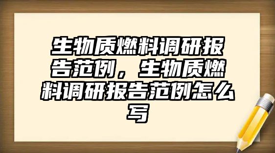 生物質(zhì)燃料調(diào)研報告范例，生物質(zhì)燃料調(diào)研報告范例怎么寫